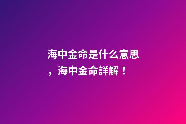 海中金命是什么意思，海中金命詳解！